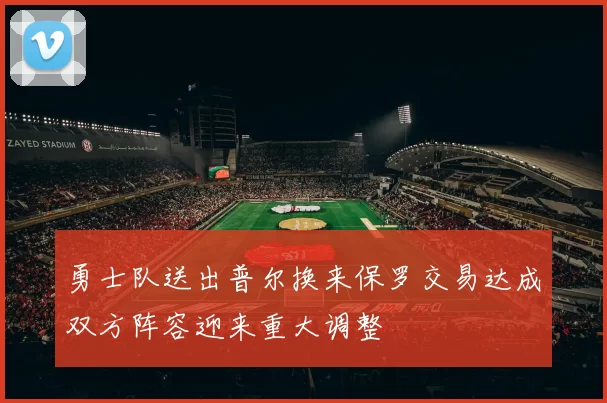 勇士队送出普尔换来保罗交易达成双方阵容迎来重大调整
