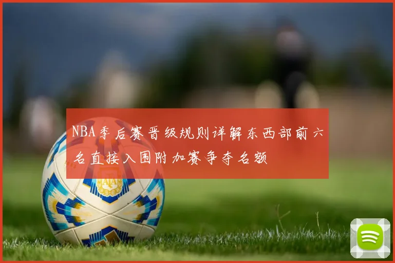 NBA季后赛晋级规则详解东西部前六名直接入围附加赛争夺名额