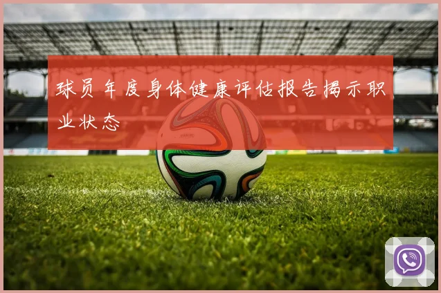 球员年度身体健康评估报告揭示职业状态