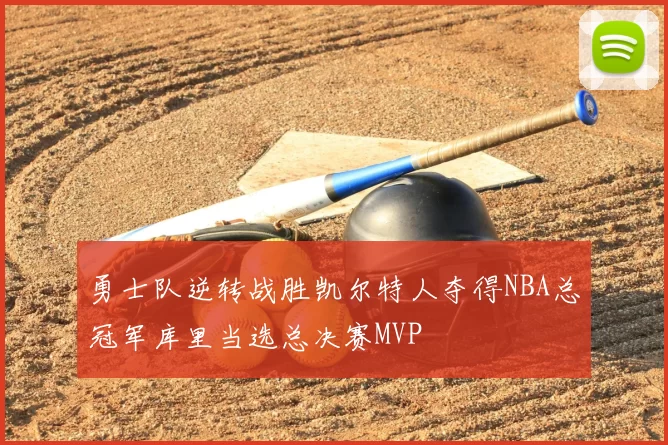 勇士队逆转战胜凯尔特人夺得NBA总冠军库里当选总决赛MVP