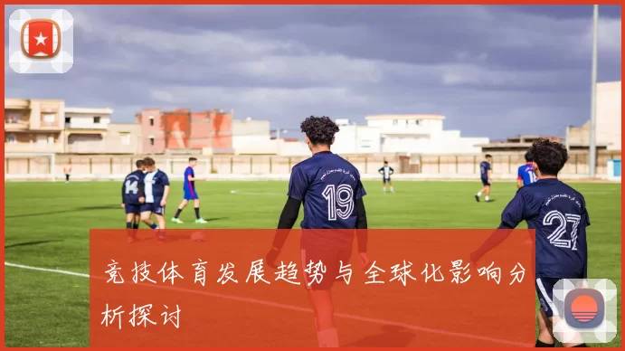 竞技体育发展趋势与全球化影响分析探讨