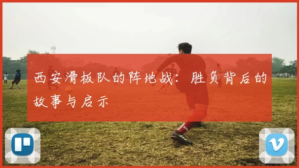 西安滑板队的阵地战：胜负背后的故事与启示