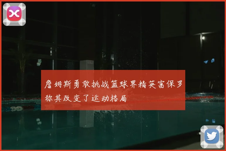詹姆斯勇敢挑战篮球界精英富保罗称其改变了运动格局