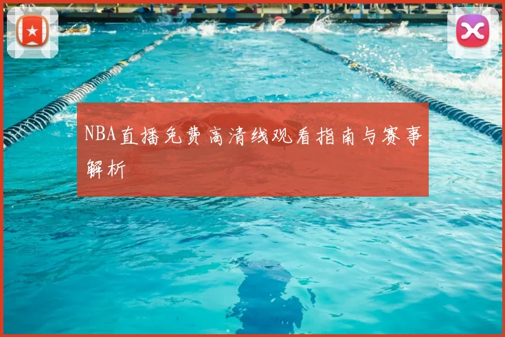 NBA直播免费高清线观看指南与赛事解析