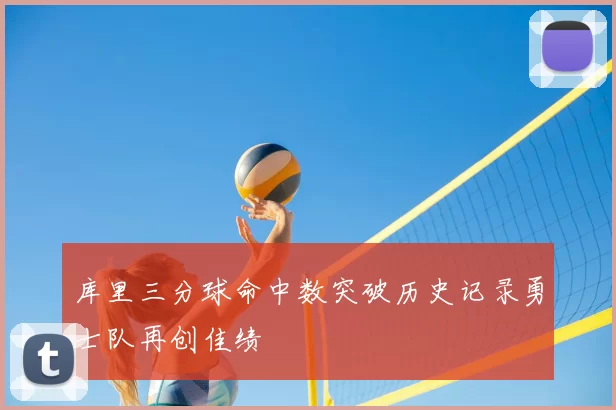 库里三分球命中数突破历史记录勇士队再创佳绩