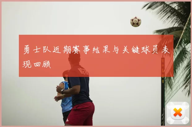 勇士队近期赛事结果与关键球员表现回顾