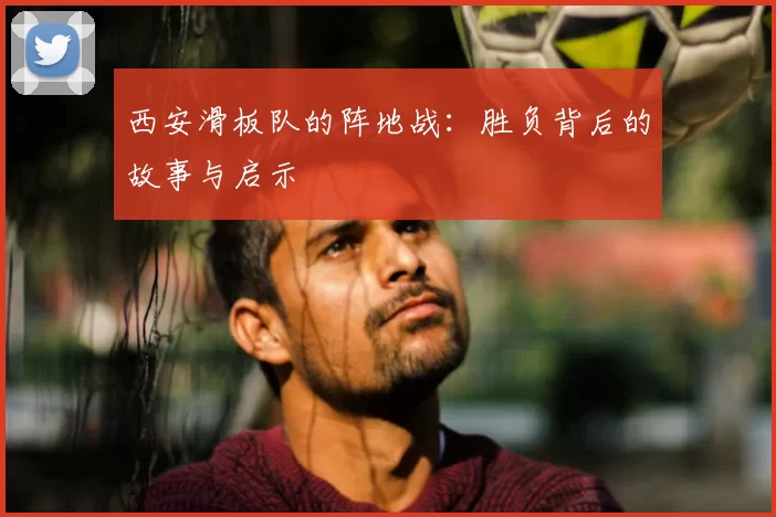 西安滑板队的阵地战：胜负背后的故事与启示