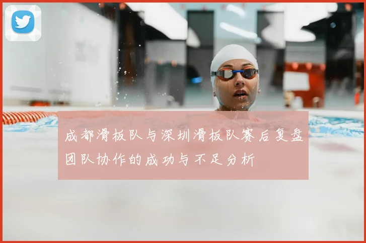 成都滑板队与深圳滑板队赛后复盘团队协作的成功与不足分析