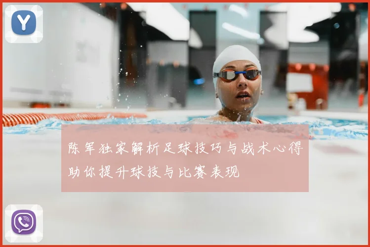 陈军独家解析足球技巧与战术心得助你提升球技与比赛表现