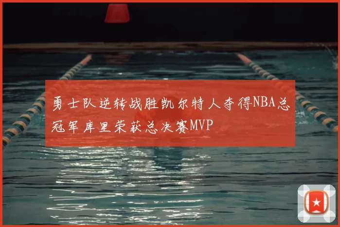 勇士队逆转战胜凯尔特人夺得NBA总冠军库里荣获总决赛MVP