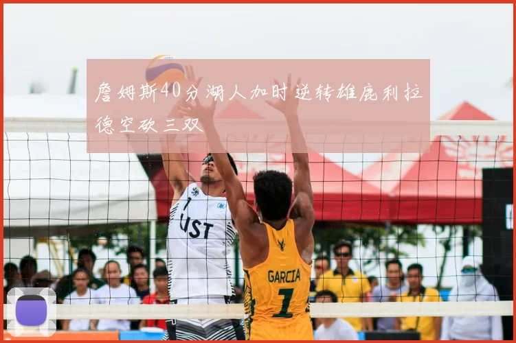 詹姆斯40分湖人加时逆转雄鹿利拉德空砍三双