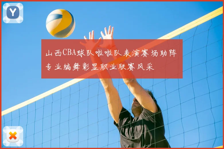 山西CBA球队啦啦队表演赛场助阵 专业编舞彰显职业联赛风采