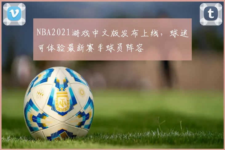 NBA2021游戏中文版发布上线，球迷可体验最新赛季球员阵容