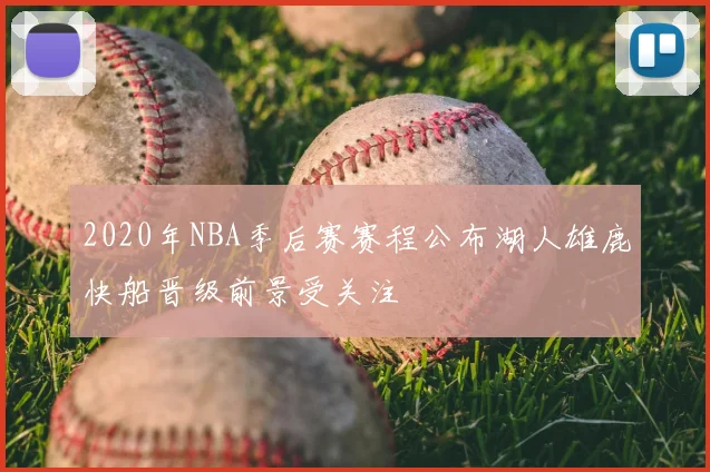 2020年NBA季后赛赛程公布湖人雄鹿快船晋级前景受关注
