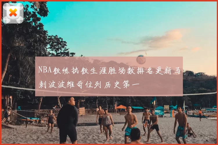 NBA教练执教生涯胜场数排名更新马刺波波维奇位列历史第一