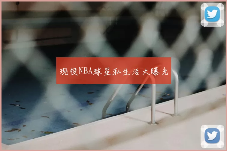 现役NBA球星私生活大曝光