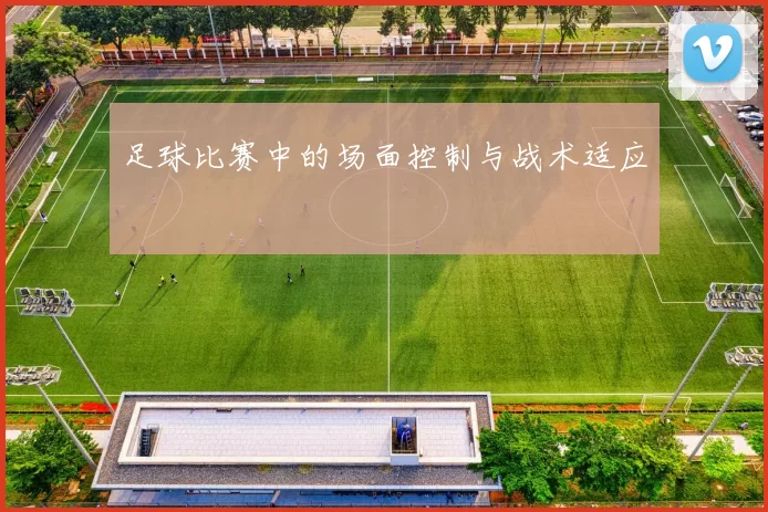 足球比赛中的场面控制与战术适应