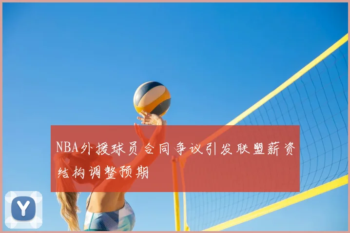 NBA外援球员合同争议引发联盟薪资结构调整预期