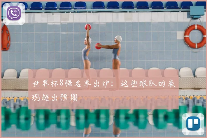 世界杯8强名单出炉:这些球队的表现超出预期