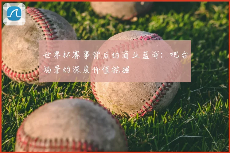 世界杯赛事背后的商业蓝海:吧台场景的深度价值挖掘