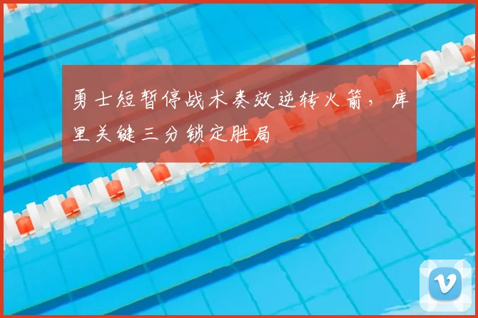 勇士短暂停战术奏效逆转火箭,库里关键三分锁定胜局