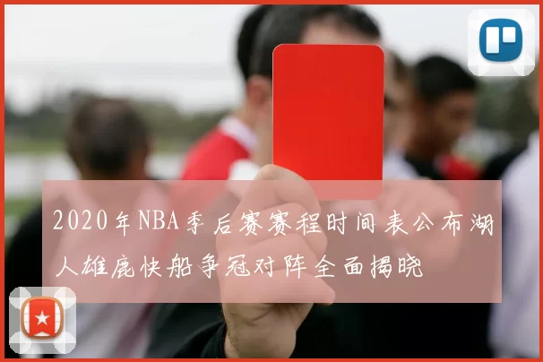 2020年NBA季后赛赛程时间表公布湖人雄鹿快船争冠对阵全面揭晓