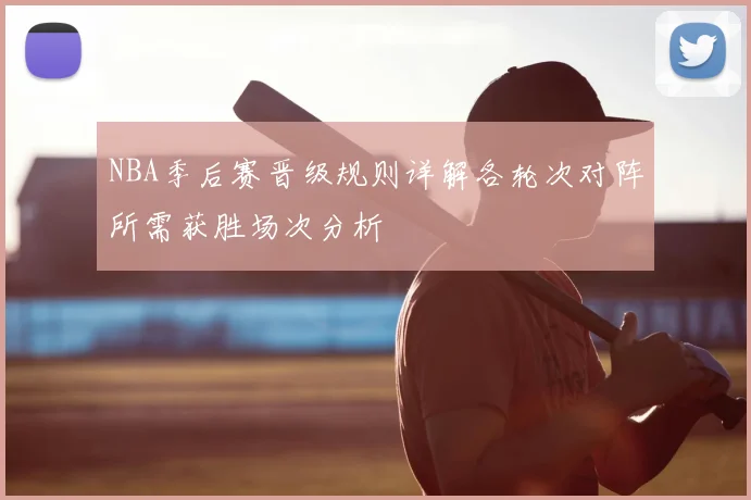 NBA季后赛晋级规则详解各轮次对阵所需获胜场次分析