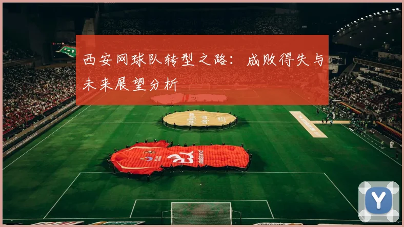 西安网球队转型之路：成败得失与未来展望分析