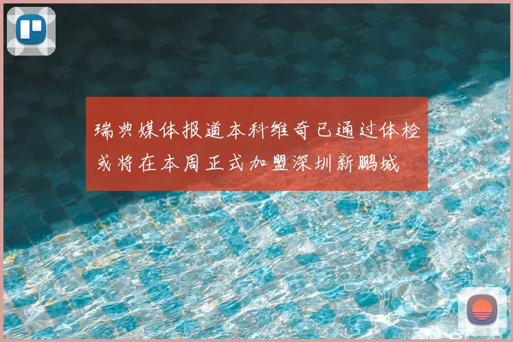瑞典媒体报道本科维奇已通过体检或将在本周正式加盟深圳新鹏城