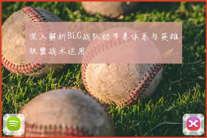 深入解析BLG战队的节奏体系与英雄联盟战术运用