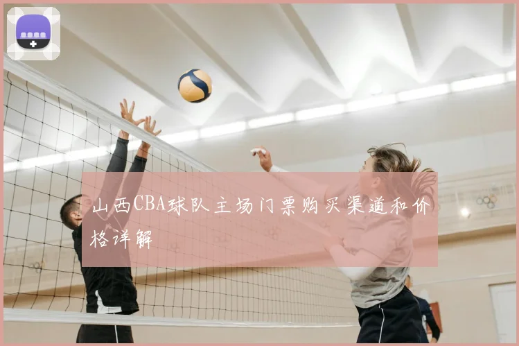 山西CBA球队主场门票购买渠道和价格详解