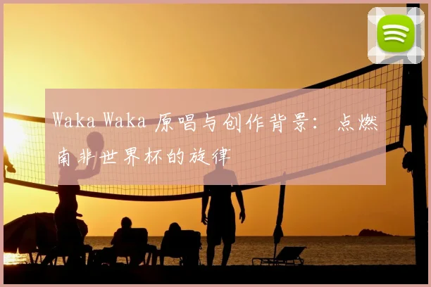 Waka Waka 原唱与创作背景：点燃南非世界杯的旋律