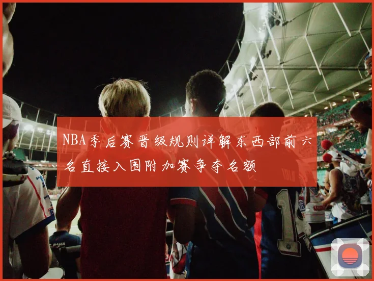 NBA季后赛晋级规则详解东西部前六名直接入围附加赛争夺名额