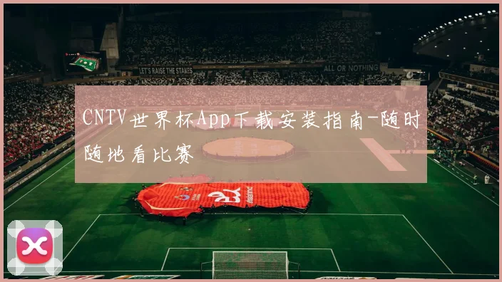CNTV世界杯App下载安装指南-随时随地看比赛