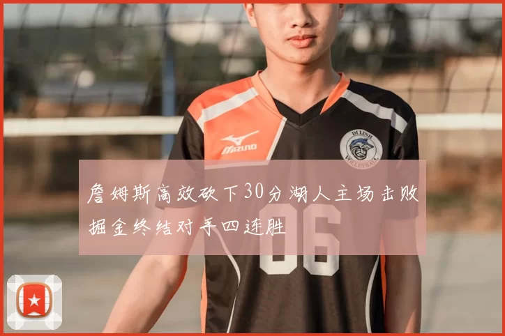 詹姆斯高效砍下30分湖人主场击败掘金终结对手四连胜
