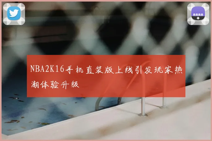 NBA2K16手机直装版上线引发玩家热潮体验升级
