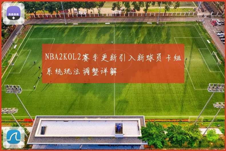 NBA2KOL2赛季更新引入新球员卡组系统玩法调整详解