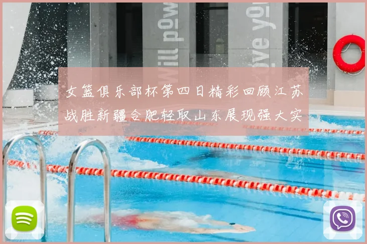 女篮俱乐部杯第四日精彩回顾江苏战胜新疆合肥轻取山东展现强大实力