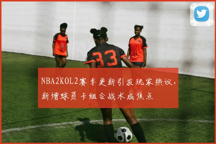 NBA2KOL2赛季更新引发玩家热议，新增球员卡组合战术成焦点