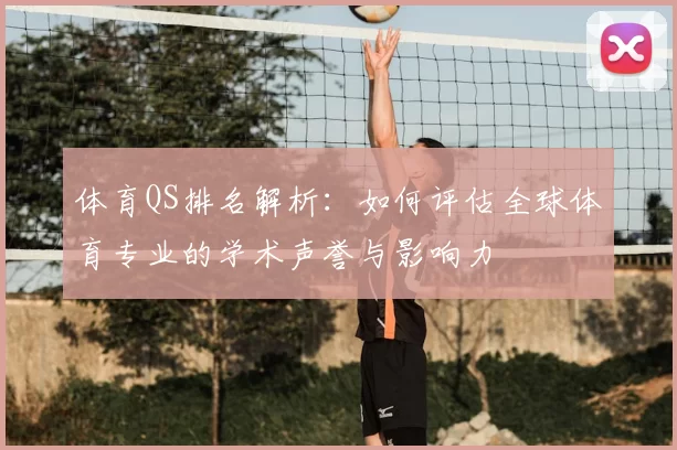 体育QS排名解析：如何评估全球体育专业的学术声誉与影响力