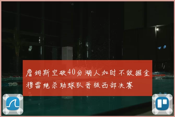 詹姆斯空砍40分湖人加时不敌掘金穆雷绝杀助球队晋级西部决赛