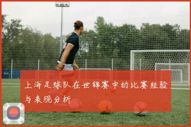 上海足球队在世锦赛中的比赛经验与表现分析