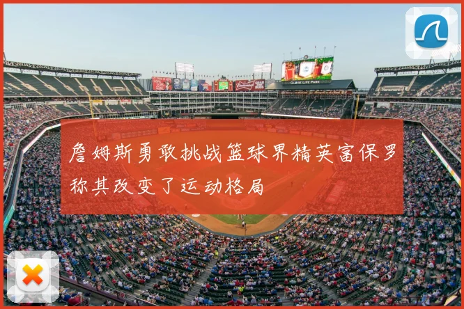 詹姆斯勇敢挑战篮球界精英富保罗称其改变了运动格局