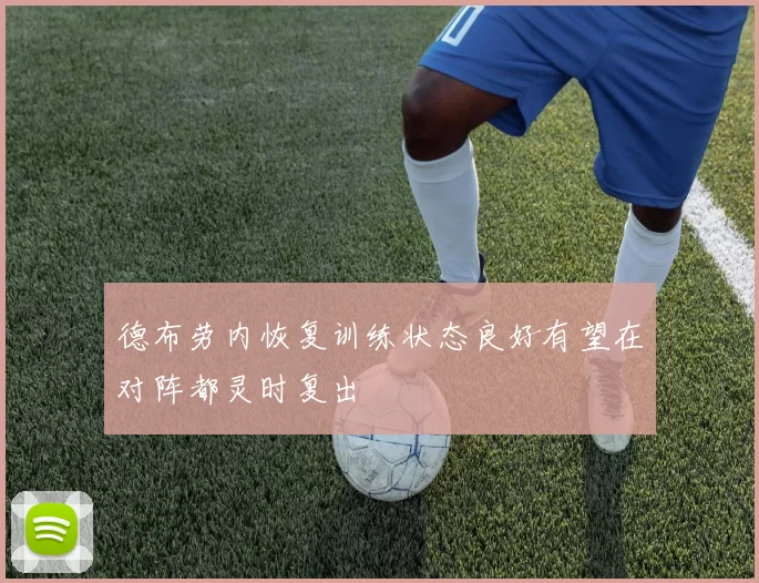 德布劳内恢复训练状态良好有望在对阵都灵时复出