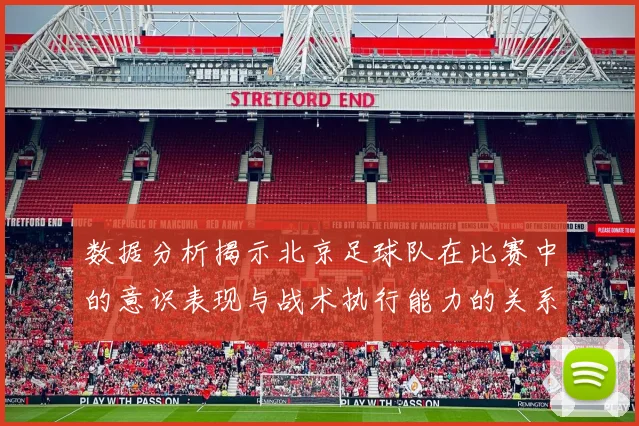 数据分析揭示北京足球队在比赛中的意识表现与战术执行能力的关系