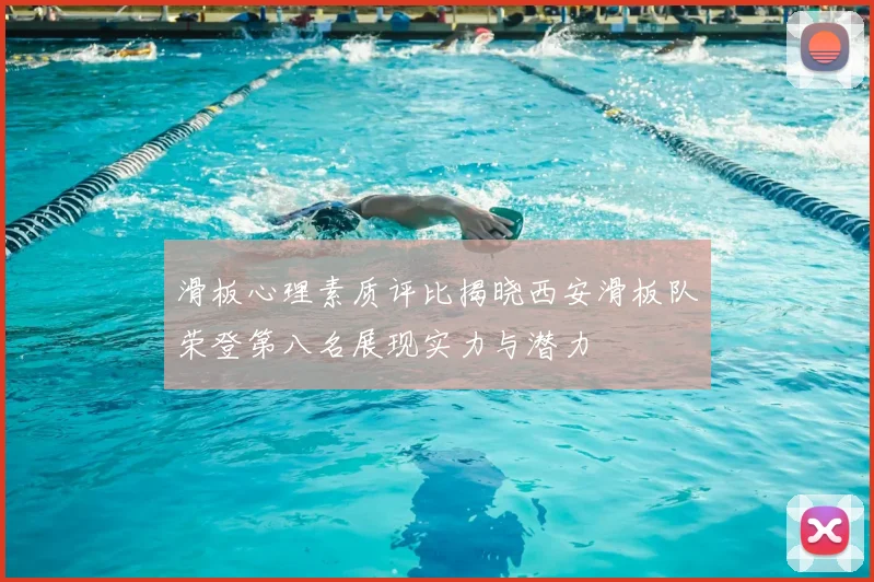 滑板心理素质评比揭晓西安滑板队荣登第八名展现实力与潜力