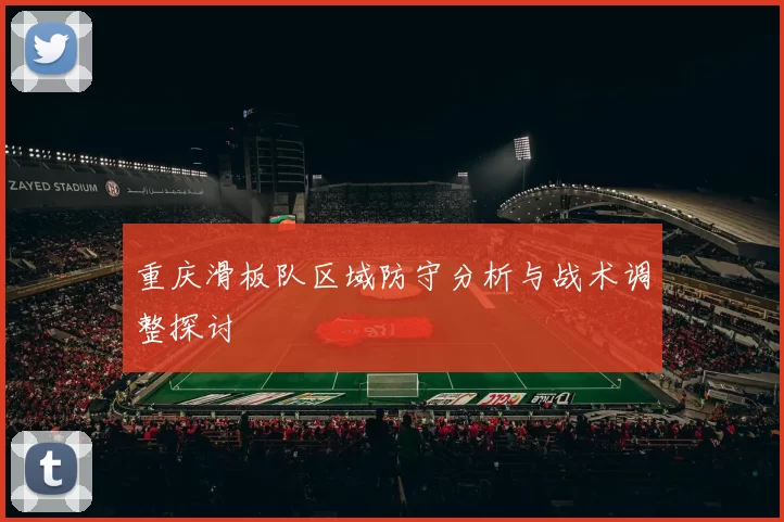 重庆滑板队区域防守分析与战术调整探讨