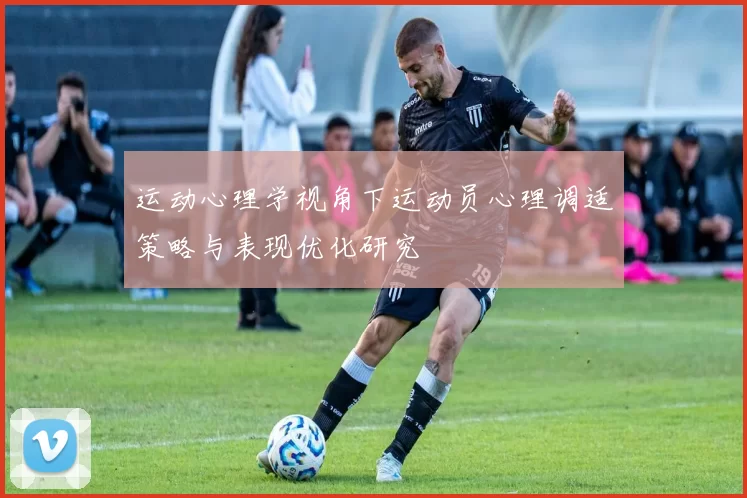运动心理学视角下运动员心理调适策略与表现优化研究