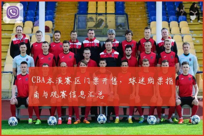 CBA本溪赛区门票开售，球迷购票指南与观赛信息汇总