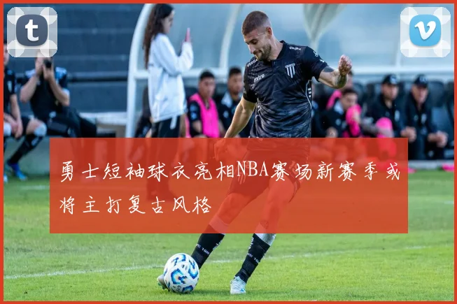 勇士短袖球衣亮相NBA赛场新赛季或将主打复古风格